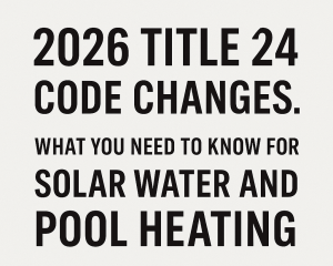 2025 Title 24 Code Changes: What You Need to Know for Solar Water and Pool Heating