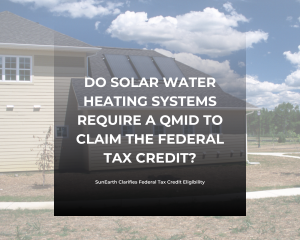 Do Solar Water Heaters Require a QMID? SunEarth Clarifies Federal Tax Credit Eligibility