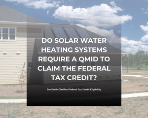 Do Solar Water Heaters Require a QMID? SunEarth Clarifies Federal Tax Credit Eligibility