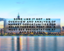 Some Like It Hot - An Overview and Analysis of Market Opportunities for Solar Thermal Post IRA: A Must-See Presentation at AHR Expo 2024